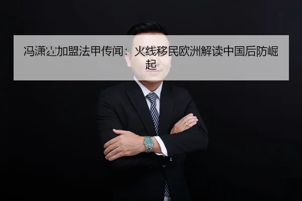 冯潇霆加盟法甲传闻：火线移民欧洲解读中国后防崛起