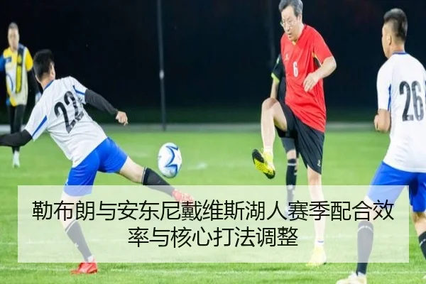 勒布朗与安东尼戴维斯湖人赛季配合效率与核心打法调整 | milesports